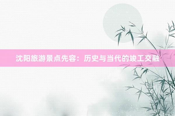 沈阳旅游景点先容：历史与当代的竣工交融