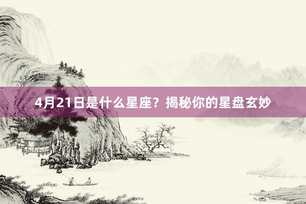 4月21日是什么星座？揭秘你的星盘玄妙