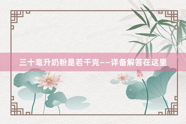 三十毫升奶粉是若干克——详备解答在这里