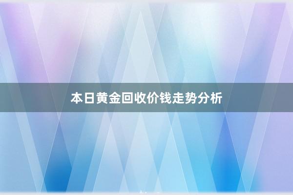 本日黄金回收价钱走势分析